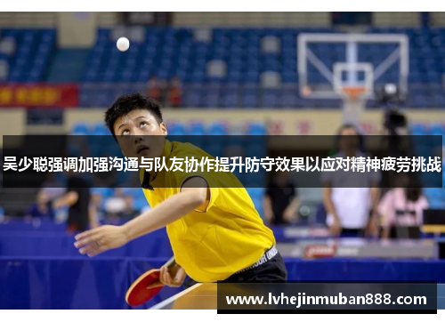 吴少聪强调加强沟通与队友协作提升防守效果以应对精神疲劳挑战